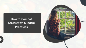 How to Combat Stress with Mindful Practices