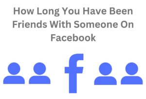 How Long You Have Been Friends With Someone On Facebook
